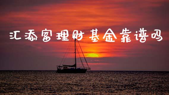 汇添富理财基金靠谱吗_https://www.fsyjjx.cn_问财精选_第1张
