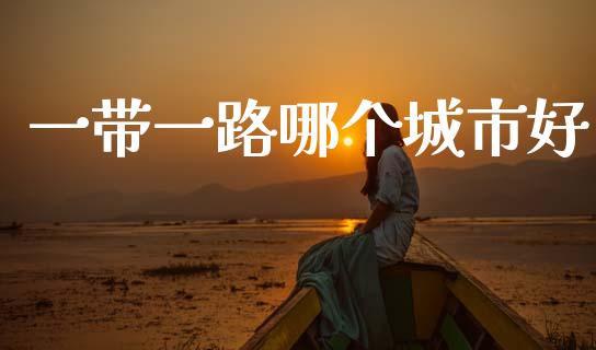 一带一路哪个城市好_https://www.fsyjjx.cn_股市分析_第1张