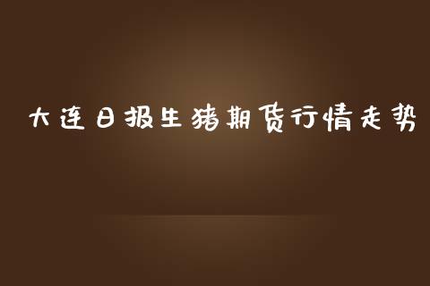 大连日报生猪期货行情走势_https://www.fsyjjx.cn_期货资讯_第1张