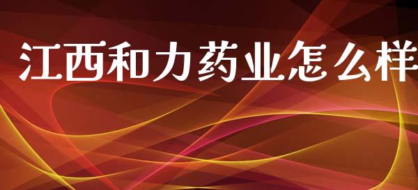江西和力药业怎么样_https://www.fsyjjx.cn_股市分析_第1张