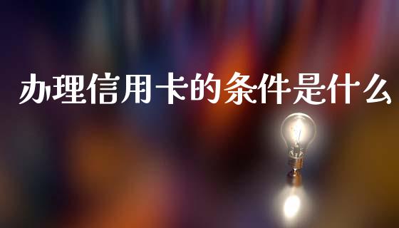 办理信用卡的条件是什么_https://www.fsyjjx.cn_问财精选_第1张
