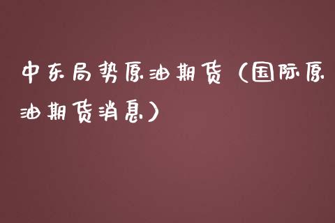 中东局势原油期货（国际原油期货消息）_https://www.fsyjjx.cn_期货研报_第1张