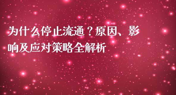 为什么停止流通？原因、影响及应对策略全解析_https://www.fsyjjx.cn_理财资讯_第1张