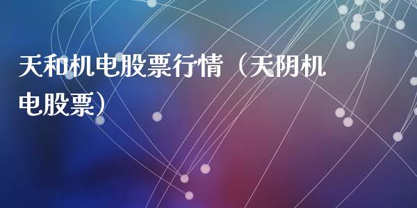 天和机电股票行情（天阴机电股票）_https://www.fsyjjx.cn_股票指导_第1张
