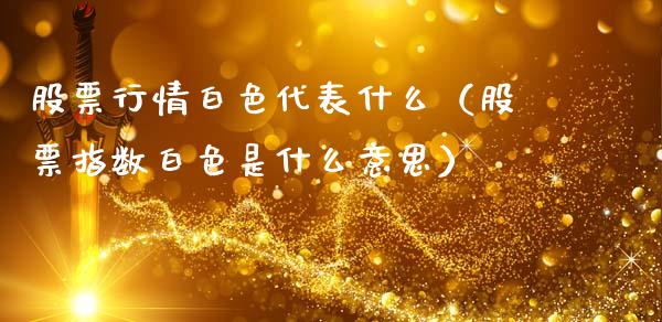 股票行情白色代表什么（股票指数白色是什么意思）_https://www.fsyjjx.cn_股指期货_第1张