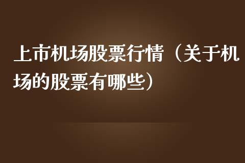 上市机场股票行情（关于机场的股票有哪些）_https://www.fsyjjx.cn_股票指导_第1张