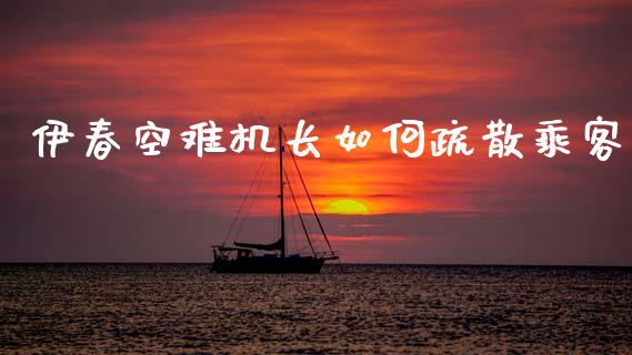 伊春空难机长如何疏散乘客_https://www.fsyjjx.cn_问财精选_第1张