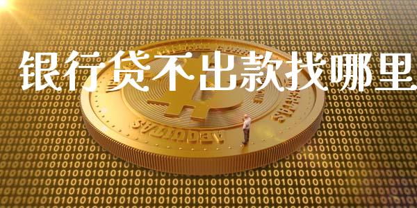 银行贷不出款找哪里_https://www.fsyjjx.cn_期货资讯_第1张