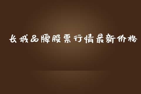 长城品牌股票行情最新价格_https://www.fsyjjx.cn_股票指导_第1张