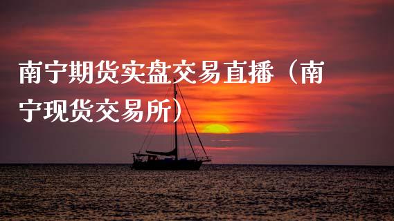 南宁期货实盘交易直播（南宁现货交易所）_https://www.fsyjjx.cn_期货在线_第1张