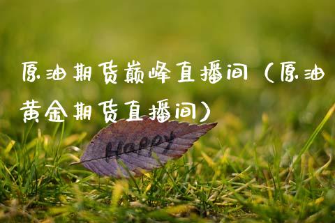 原油期货巅峰直播间（原油黄金期货直播间）_https://www.fsyjjx.cn_期货在线_第1张