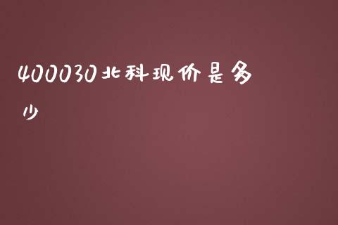 400030北科现价是多少_https://www.fsyjjx.cn_股市分析_第1张