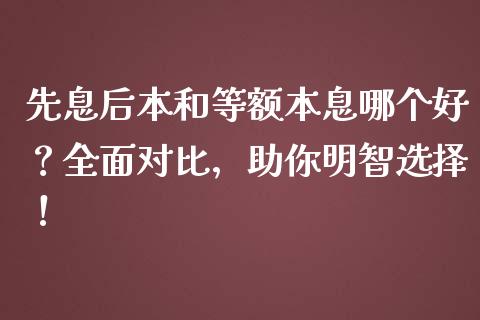 先息后本和等额本息哪个好？全面对比，助你明智选择！_https://www.fsyjjx.cn_股票指导_第1张