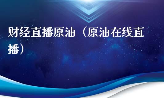 财经直播原油（原油在线直播）_https://www.fsyjjx.cn_期货在线_第1张