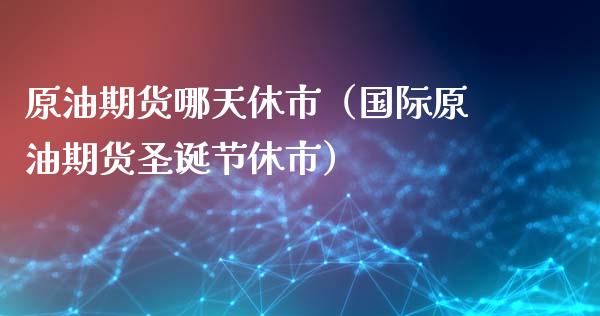 原油期货哪天休市（国际原油期货圣诞节休市）_https://www.fsyjjx.cn_期货资讯_第1张