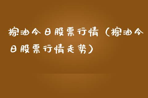 棕油今日股票行情（棕油今日股票行情走势）_https://www.fsyjjx.cn_股市分析_第1张