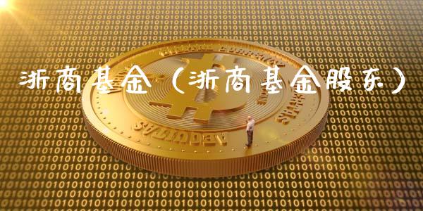 浙商基金（浙商基金股东）_https://www.fsyjjx.cn_理财资讯_第1张