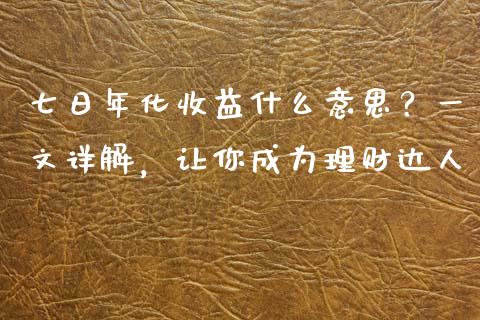 七日年化收益什么意思？一文详解，让你成为理财达人_https://www.fsyjjx.cn_期货资讯_第1张