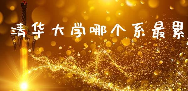 清华大学哪个系最累_https://www.fsyjjx.cn_理财资讯_第1张