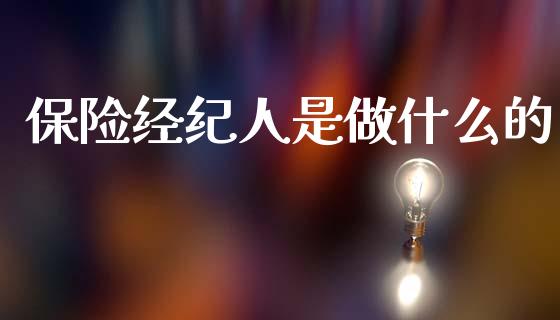 保险经纪人是做什么的_https://www.fsyjjx.cn_期货资讯_第1张