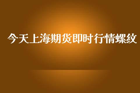 今天上海期货即时行情螺纹_https://www.fsyjjx.cn_期货资讯_第1张