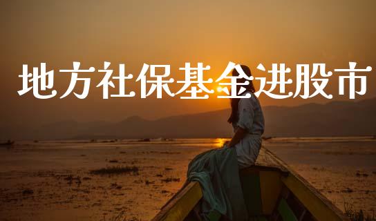 地方社保基金进股市_https://www.fsyjjx.cn_理财资讯_第1张