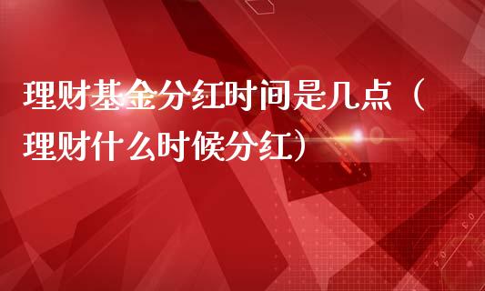 理财基金分红时间是几点（理财什么时候分红）_https://www.fsyjjx.cn_理财资讯_第1张