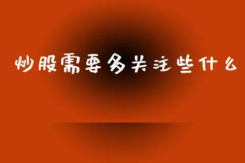 炒股需要多关注些什么_https://www.fsyjjx.cn_期货研报_第1张