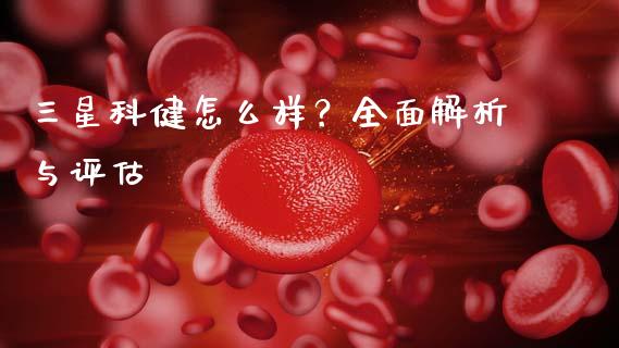 三星科健怎么样？全面解析与评估_https://www.fsyjjx.cn_期货资讯_第1张