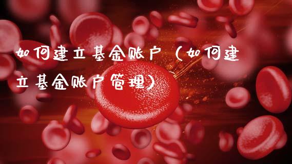 如何建立基金账户（如何建立基金账户管理）_https://www.fsyjjx.cn_理财资讯_第1张