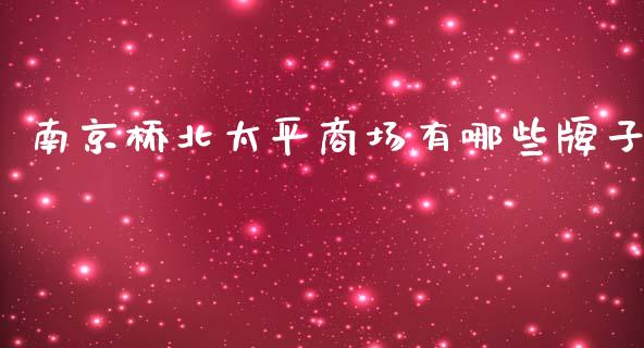 南京桥北太平商场有哪些牌子_https://www.fsyjjx.cn_期货研报_第1张