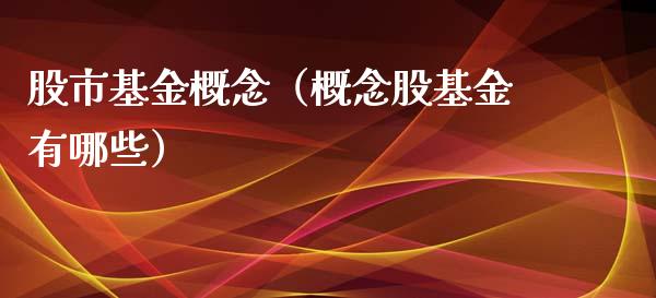 股市基金概念（概念股基金有哪些）_https://www.fsyjjx.cn_问财精选_第1张