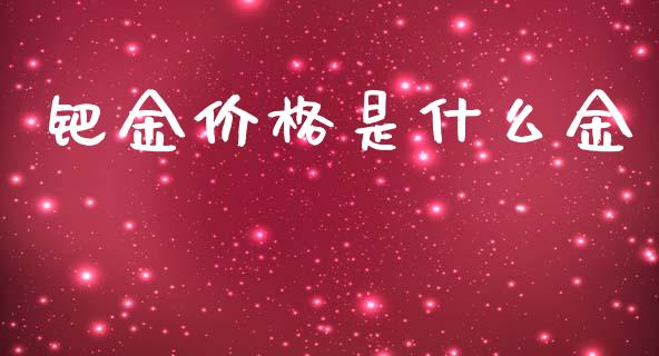 钯金价格是什么金_https://www.fsyjjx.cn_股票指导_第1张