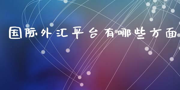 国际外汇平台有哪些方面_https://www.fsyjjx.cn_期货在线_第1张