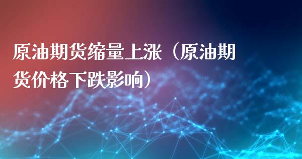 原油期货缩量上涨（原油期货价格下跌影响）_https://www.fsyjjx.cn_期货研报_第1张