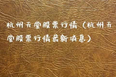 杭州天堂股票行情（杭州天堂股票行情最新消息）_https://www.fsyjjx.cn_股票指导_第1张