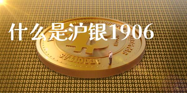 什么是沪银1906_https://www.fsyjjx.cn_期货资讯_第1张