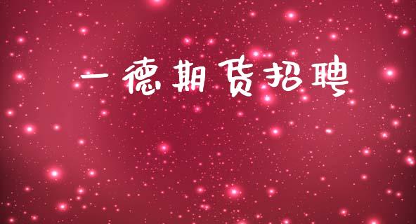 一德期货招聘_https://www.fsyjjx.cn_理财资讯_第1张