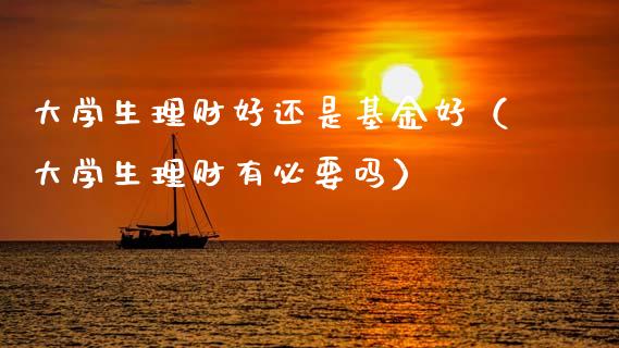 大学生理财好还是基金好（大学生理财有必要吗）_https://www.fsyjjx.cn_问财精选_第1张