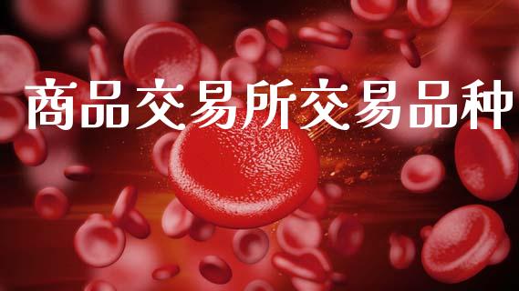 商品交易所交易品种_https://www.fsyjjx.cn_期货在线_第1张