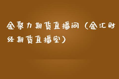 金聚力期货直播间（金汇财经期货直播室）_https://www.fsyjjx.cn_期货在线_第1张