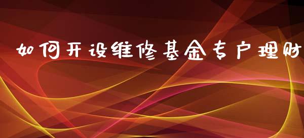 如何开设维修基金专户理财_https://www.fsyjjx.cn_问财精选_第1张
