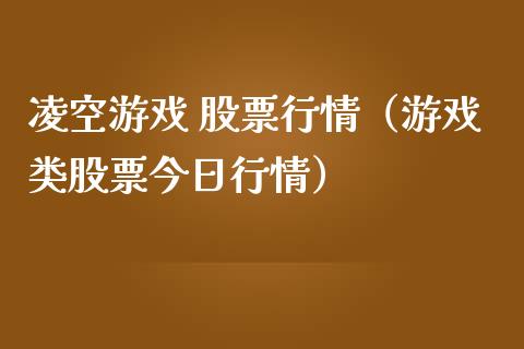 凌空游戏 股票行情（游戏类股票今日行情）_https://www.fsyjjx.cn_股指期货_第1张