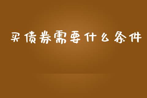 买债券需要什么条件_https://www.fsyjjx.cn_股指期货_第1张