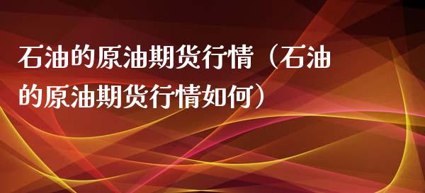 石油的原油期货行情（石油的原油期货行情如何）_https://www.fsyjjx.cn_期货研报_第1张
