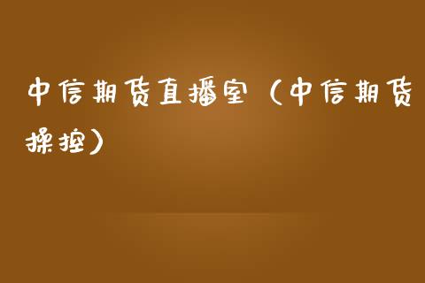中信期货直播室（中信期货操控）_https://www.fsyjjx.cn_期货在线_第1张