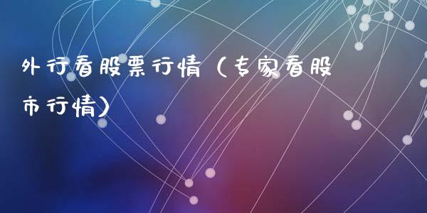 外行看股票行情（专家看股市行情）_https://www.fsyjjx.cn_股票指导_第1张