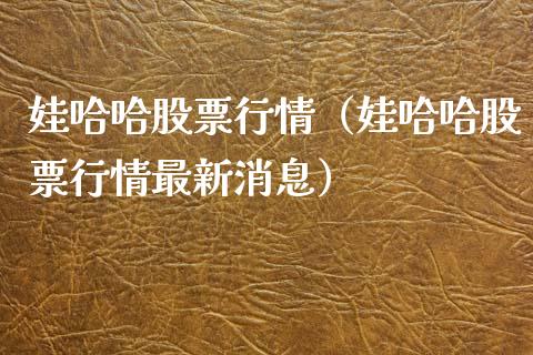娃哈哈股票行情（娃哈哈股票行情最新消息）_https://www.fsyjjx.cn_股指期货_第1张