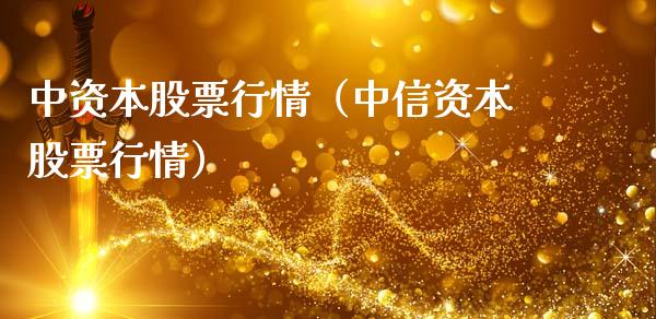 中资本股票行情（中信资本股票行情）_https://www.fsyjjx.cn_股市分析_第1张