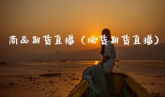 商品期货直播（现货期货直播）_https://www.fsyjjx.cn_期货在线_第1张